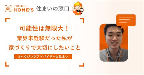 可能性は無限大！ 業界未経験だった私が家づくりで大切にしたいこと ハウジングアドバイザーと住まい｜lifull Homes 住まいの窓口