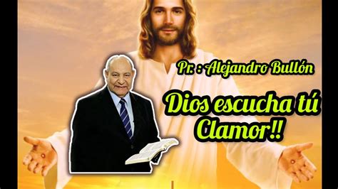 Dios escucha tu Clamor Pr Alejandro Bullón YouTube