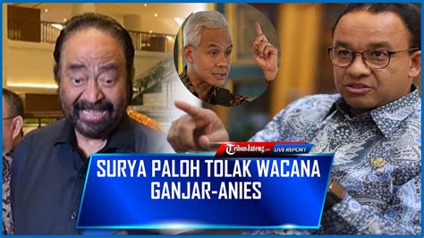 Surya Paloh Tolak Wacana Ganjar Anies Hingga Ragukan Hasil Dari