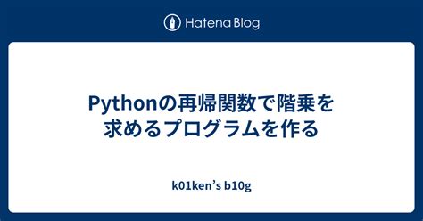 Pythonの再帰関数で階乗を求めるプログラムを作る K01kens B10g