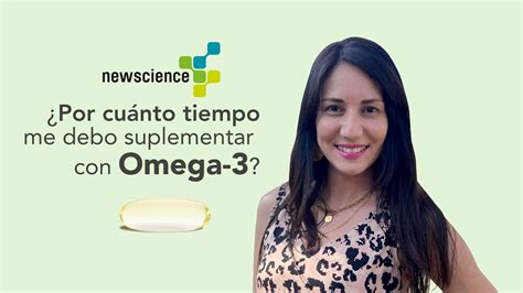 Por cuánto tiempo me debo suplementar con Omega 3 Newscience Chile