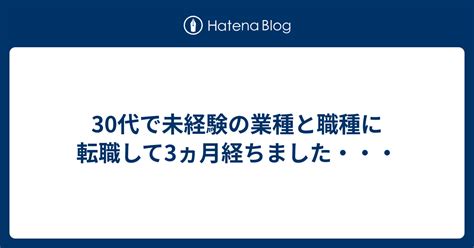 30代で未経験の業種と職種に転職して3ヵ月経ちました・・・