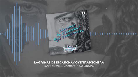 Daniel Villalobos y Su Grupo Lágrimas de Escarcha Oye Traicionera