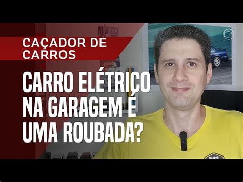 Por Que Comprar Um Carro El Trico Ainda Uma Grande Roubada No Brasil