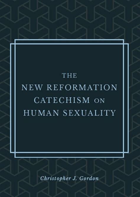 The New Reformation Catechism On Human Sexuality Christopher Gordon