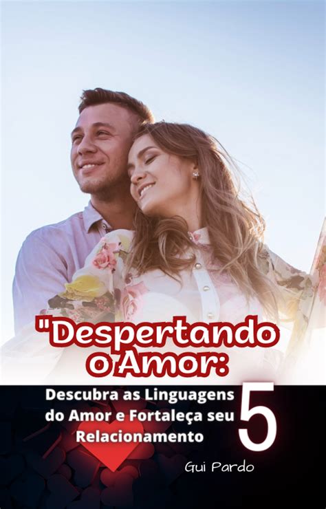 O Poder Das Linguagens Do Amor Para Expressar E Receber Amor De Forma