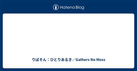 りばそん：ひとりあるき／gathers No Moss