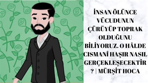 İNSAN ÖLÜNCE VÜCUDUNUN ÇÜRÜYÜP TOPRAK OLDUĞUNU BİLİYORUZ HAŞIR NASIL