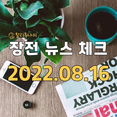 2022년 8월 16일 장전뉴스 주식뉴스 장전시황 체크 네이버 블로그