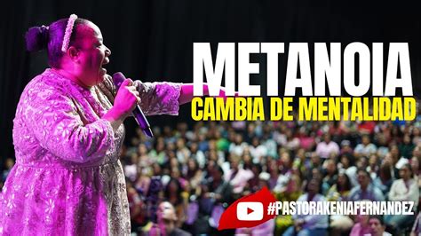 PASTORA KENIA FERNANDEZ CAMBIO DE MENTALIDAD METANOIA PREDICA