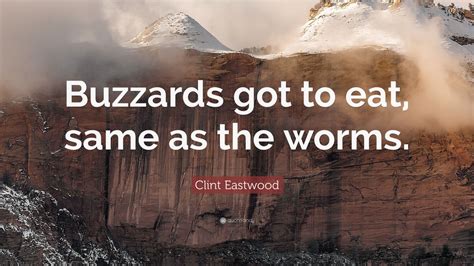 Clint Eastwood Quote Buzzards Got To Eat Same As The Worms” 10