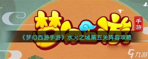 《梦幻西游手游》水火之域第5关怎么过 水火之域第五关阵容攻略 九游手机游戏