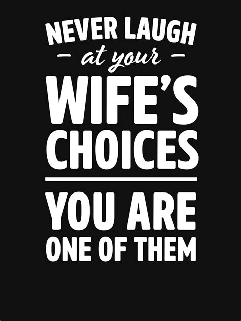 Never Laugh At Your Wife S Choices You Are One Of Them T Shirt For