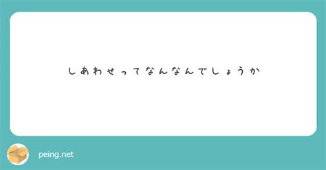 しあわせってなんなんでしょうか Peing 質問箱