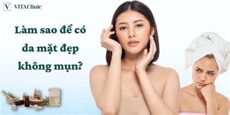 Làm sao để có da mặt đẹp không mụn 10 cách làm da mặt mịn màng tại nhà