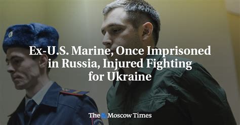 Ex U S Marine Once Imprisoned In Russia Injured Fighting For Ukraine