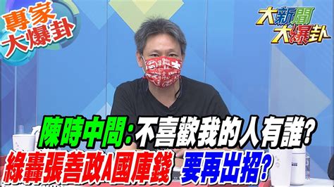 【大新聞大爆卦】陳時中問不喜歡我的人有誰 綠轟張善政a國庫錢 要再出招 大新聞大爆卦 專家大爆卦 Youtube