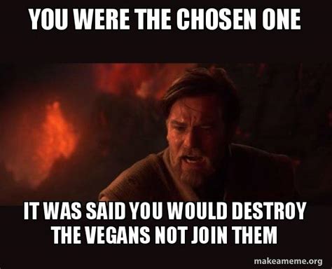 You Were The Chosen One It Was Said You Would Destroy The Vegans Not