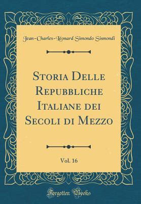 Storia Delle Repubbliche Italiane Dei Secoli Di Mezzo Vol 16 By Jean