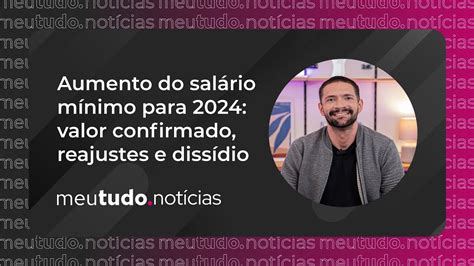 Aumento Do Salário Mínimo Para 2024 Valor Confirmado Reajustes E