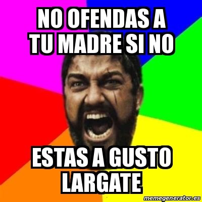 Meme Sparta No Ofendas A Tu Madre Si No Estas A Gusto Largate