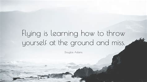 Douglas Adams Quote: “Flying is learning how to throw yourself at the ground and miss.”