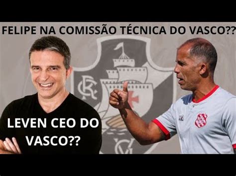 Felipe Maestro Na Comiss O T Cnica Leven Novo Ceo Do Vasco Youtube