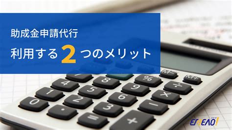 助成金申請代行のサービス内容とを利用する2つのメリット 【emeao 】失敗しない！業者選定ガイド