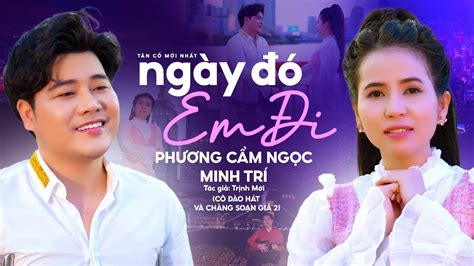 Tân Cổ NGÀY ĐÓ EM ĐI Phương Cẩm Ngọc ft Minh Trí TG Trịnh Mới CÔ