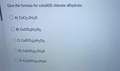 Solved Give The Formula For Cobalt Ii Chlorate Dihydrate O Chegg