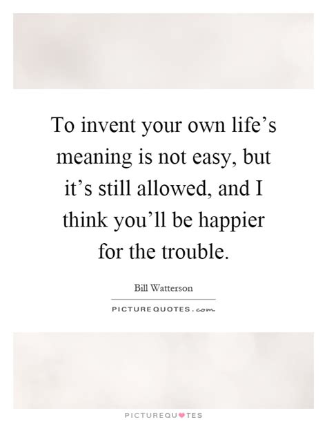 To Invent Your Own Life S Meaning Is Not Easy But It S Still