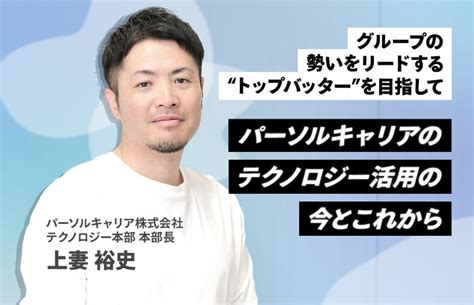 “全体最適”の視点で、テクノロジー活用によって生み出されるパーソルキャリアの価値を最大化する｜パーソルhdのストーリー｜pr Times Story