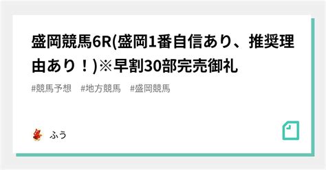 盛岡競馬6r盛岡1番自信あり🔥、推奨理由あり！※早割30部完売御礼 ｜ふう