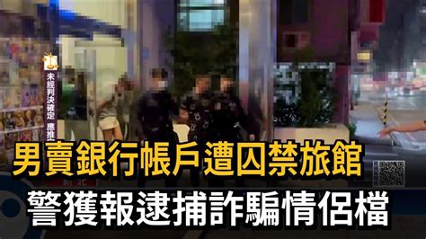 男賣銀行帳戶遭囚禁旅館 警獲報逮捕詐騙情侶檔－民視新聞 Youtube