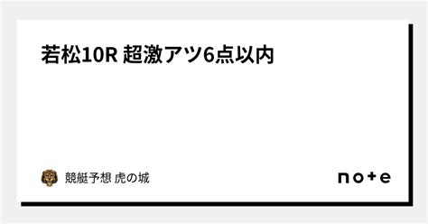 🔥若松10r🔥 超激アツ🔥6点以内🔥｜競艇予想 虎の城