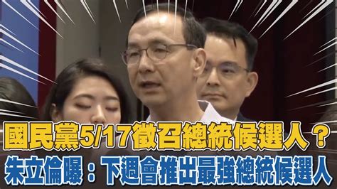 國民黨5 17徵召總統候選人？朱立倫曝：下週會推出最強總統候選人 Youtube