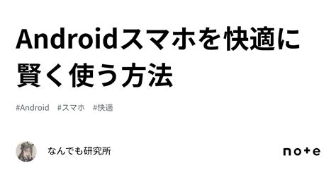 Androidスマホを快適に賢く使う方法｜なんでも研究所