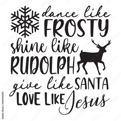 Dance Like Frosty Shine Like Rudolph Give Like Santa Love Like Jesus