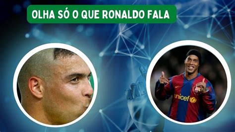 Olha só que Ronaldo fenômeno fala de Ronaldinho gaúcho será que é