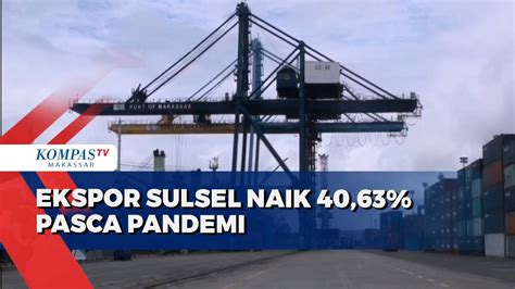 Ekspor Sulsel Naik 4063 Pasca Pandemi Kompas Tv Vidio