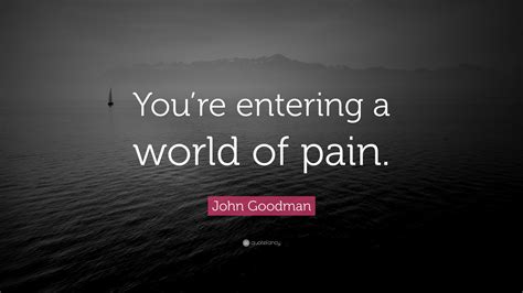 John Goodman Quote Youre Entering A World Of Pain”