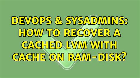 DevOps SysAdmins How To Recover A Cached LVM With Cache On Ram Disk