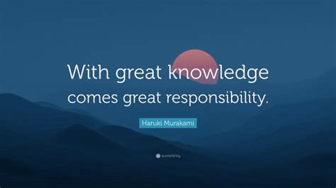 Haruki Murakami Quote With Great Knowledge Comes Great Responsibility