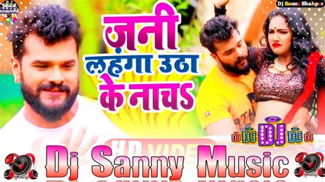 Jani Lahanga Utha Ke Na Chaho Khesari Lal Yadav Bhojpuri Dj Remix Song