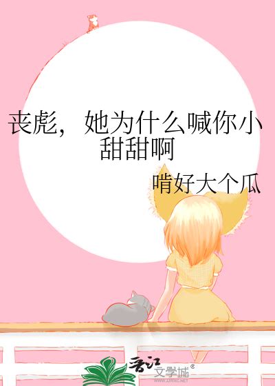 《丧彪，她为什么喊你小甜甜啊》啃好大个瓜晋江文学城【原创小说纯爱小说】