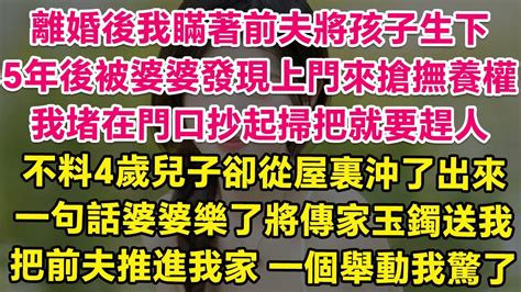 離婚後我瞞著前夫將孩子生下，5年後被婆婆發現上門來搶撫養權，我堵在門口抄起掃把就要趕人，不料4歲兒子卻從屋裏沖了出來！一句話婆婆樂了摘下傳家