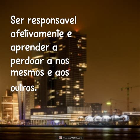 Descubra As Melhores Frases Sobre Responsabilidade Afetiva E Melhore