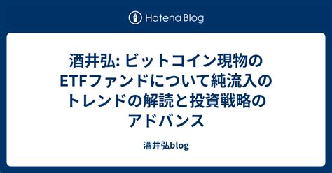 酒井弘 ビットコイン現物のetfファンドについて純流入のトレンドの解読と投資戦略のアドバンス 酒井弘blog