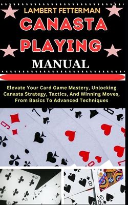 Canasta Playing Manual: Elevate Your Card Game Mastery, Unlocking Canasta Strategy, Tactics, And ...