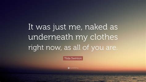 Tilda Swinton Quote It Was Just Me Naked As Underneath My Clothes